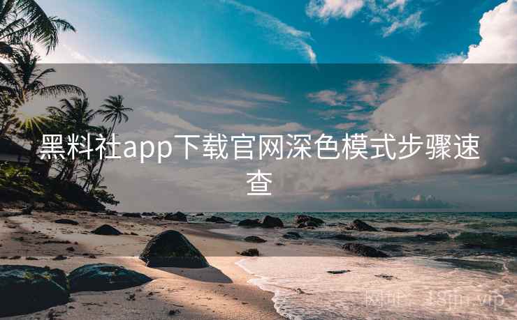 黑料社app下载官网深色模式步骤速查